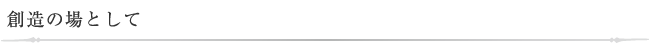 創造の場として